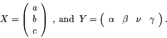 \begin{displaymath}X = \left(\begin{array}{c}
a\\
b\\
c\\
\end{array}\right)\...
...ray}{cccc}
\alpha & \beta & \nu & \gamma\\
\end{array}\right).\end{displaymath}