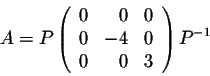 \begin{displaymath}A = P \left(\begin{array}{rrr}
0&0&0\\
0&-4&0\\
0&0&3\\
\end{array}\right)P^{-1}\end{displaymath}