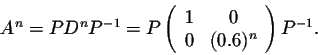 \begin{displaymath}A^n = P D^nP^{-1} = P\left(\begin{array}{cc}
1&0\\
0&(0.6)^n\\
\end{array}\right)P^{-1}.\end{displaymath}