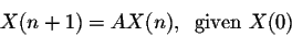 \begin{displaymath}X(n+1) = A X(n),\;\;\mbox{given $X(0)$}\end{displaymath}