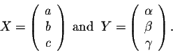 \begin{displaymath}X= \left(\begin{array}{c}
a\\
b\\
c\\
\end{array}\right)\;...
...egin{array}{c}
\alpha \\ \beta \\ \gamma\\
\end{array}\right).\end{displaymath}