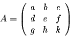 \begin{displaymath}A = \left(\begin{array}{ccc}
a&b&c\\
d&e&f\\
g&h&k\\
\end{array}\right)\end{displaymath}