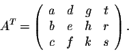 \begin{displaymath}A^{T} = \left(\begin{array}{cccc}
a&d&g&t\\
b&e&h&r\\
c&f&k&s\\
\end{array}\right).\end{displaymath}