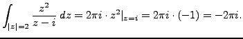 $\displaystyle \int_{\vert z\vert=2} \frac {z^2}{z-i} \; dz = 2 \pi i \cdot z^2\vert _{z=i} = 2 \pi i \cdot (-1) = - 2 \pi i.$