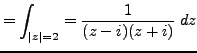 $\displaystyle = \int_{\vert z\vert=2}=\frac {1}{(z-i)(z+i)} \; dz$