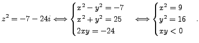 $\displaystyle z^2=-7-24i \Longleftrightarrow \begin{cases}x^2-y^2=-7\ x^2+y^2=...
...end{cases} \Longleftrightarrow \begin{cases}x^2=9 \ y^2=16\ xy<0 \end{cases}.$