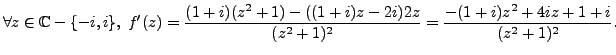 $\displaystyle \forall z \in \mathbb{C} - \{ -i, i \}, \; f'(z)= \frac {(1+i)(z^2+1)-((1+i)z-2i)2z}{(z^2+1)^2} = \frac {-(1+i)z^2+4iz+1+i}{(z^2+1)^2}.$