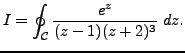 $\displaystyle I=\oint_{\mathcal{C}} \frac {e^z}{(z-1)(z+2)^3} \; dz.$