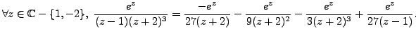 $\displaystyle \forall z \in \mathbb{C} - \{ 1, -2 \}, \; \frac {e^z}{(z-1)(z+2)...
...e^z}{27(z+2)}-\frac {e^z}{9(z+2)^2}-\frac {e^z}{3(z+2)^3}+\frac {e^z}{27(z-1)}.$