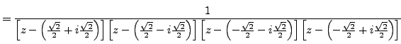 $\displaystyle =\frac {1}{ \left[z-\left( \frac {\sqrt{2}}{2}+i\frac {\sqrt{2}}{...
...ght] \left[ z-\left( -\frac {\sqrt{2}}{2}+i\frac {\sqrt{2}}{2}\right) \right] }$