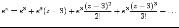 $\displaystyle e^z=e^3+e^3(z-3)+e^3\frac {(z-3)^2}{2!}+e^3\frac {(z-3)^3}{3!}+ \dots$