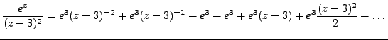 $\displaystyle \frac {e^z}{(z-3)^2} = e^3(z-3)^{-2}+e^3(z-3)^{-1}+e^3+e^3+e^3(z-3)+e^3\frac {(z-3)^2}{2!}+ \dots$