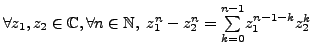 $ \forall z_1, z_2 \in \mathbb{C}, \forall n \in \mathbb{N}, \;
z_1^n-z_2^n= \underset{k=0}{\overset{n-1}{\sum}} z_1^{n-1-k}z_2^k$