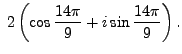 $\displaystyle \; 2 \left( \cos \frac {14 \pi}{9} + i \sin \frac {14 \pi}{9} \right).$