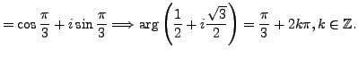 $\displaystyle = \cos \frac {\pi }{3} + i \sin \frac {\pi }{3} \Longrightarrow \...
...2 + i \frac {\sqrt{3}}{2} \right) = \frac {\pi }{3} + 2k \pi, k \in \mathbb{Z}.$