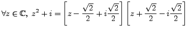 $\displaystyle \forall z \in \mathbb{C}, \; z^2+i = \left[ z- \frac {\sqrt{2}}{2...
...qrt{2}}{2} \right] \left[ z+ \frac {\sqrt{2}}{2}- i \frac {\sqrt{2}}{2} \right]$