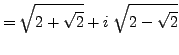 $\displaystyle = \sqrt{2+\sqrt{2}} + i \; \sqrt{2-\sqrt{2}}$