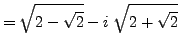$\displaystyle = \sqrt{2-\sqrt{2}} - i \; \sqrt{2+\sqrt{2}}$