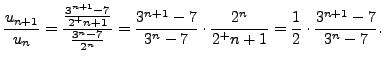 $\displaystyle \frac {u_{n+1}}{u_n}= \frac {\frac {3^{n+1} -7}{2^+{n+1}}}{\frac ...
...{3^n -7} \cdot \frac{2^n}{2^+{n+1}} =\frac 12 \cdot \frac {3^{n+1} -7}{3^n -7}.$